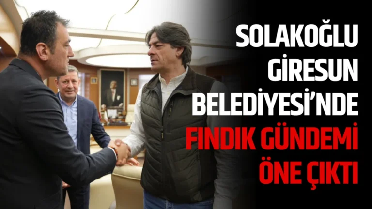 Solakoğlu Giresun Belediyesi’nde: Fındık Gündemi öne çıktı