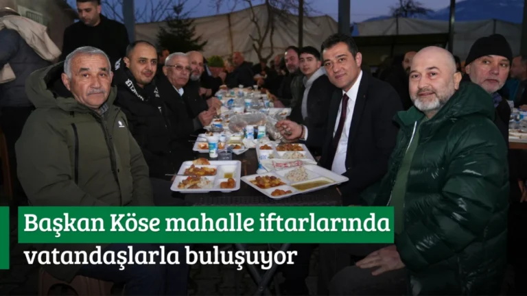 Başkan Köse mahalle iftarlarında vatandaşlarla buluşuyor