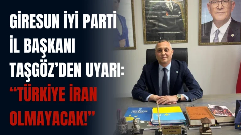 Giresun İYİ Parti İl Başkanı Taşgöz’den uyarı: “Türkiye İran olmayacak!”