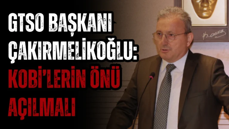 GTSO Başkanı Hasan Çakırmelikoğlu: KOBİ’lerin Önü Açılmalı