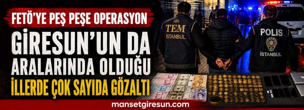 Giresun’un da aralarında olduğu illerde çok sayıda gözaltı