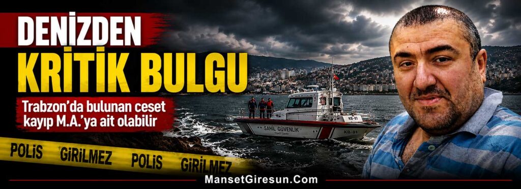 Trabzon’da bulunan ceset kayıp M.A.’ya ait olabilir
